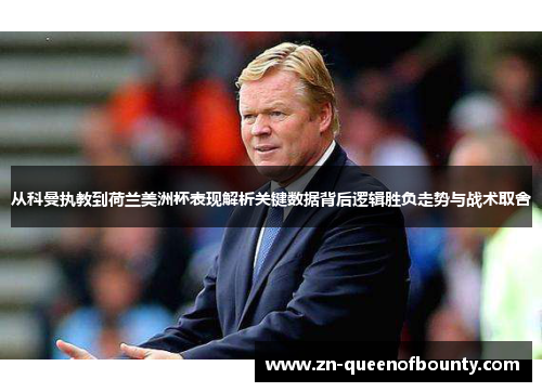 从科曼执教到荷兰美洲杯表现解析关键数据背后逻辑胜负走势与战术取舍