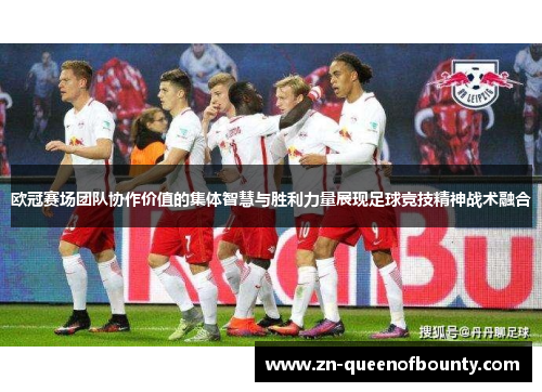 欧冠赛场团队协作价值的集体智慧与胜利力量展现足球竞技精神战术融合