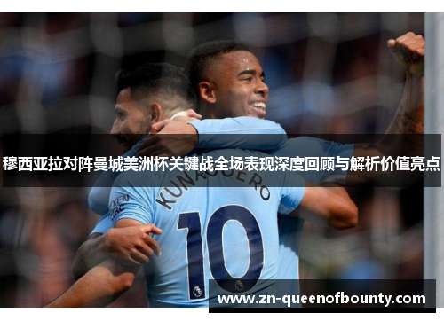 穆西亚拉对阵曼城美洲杯关键战全场表现深度回顾与解析价值亮点 穆西亚拉对阵曼城美洲杯关键战全场表现深度回顾与解析价值亮点