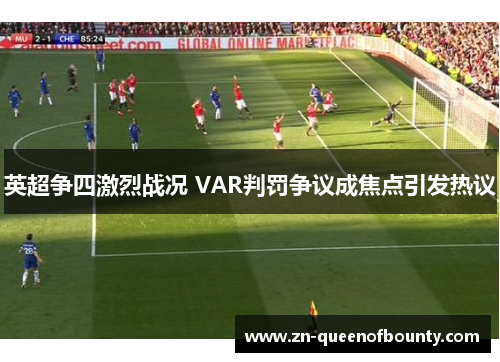 英超争四激烈战况 VAR判罚争议成焦点引发热议