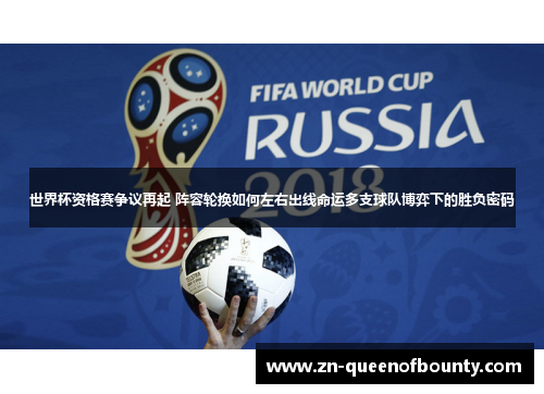 世界杯资格赛争议再起 阵容轮换如何左右出线命运多支球队博弈下的胜负密码