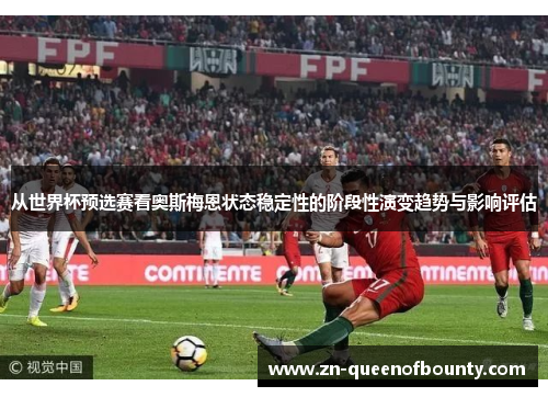 从世界杯预选赛看奥斯梅恩状态稳定性的阶段性演变趋势与影响评估