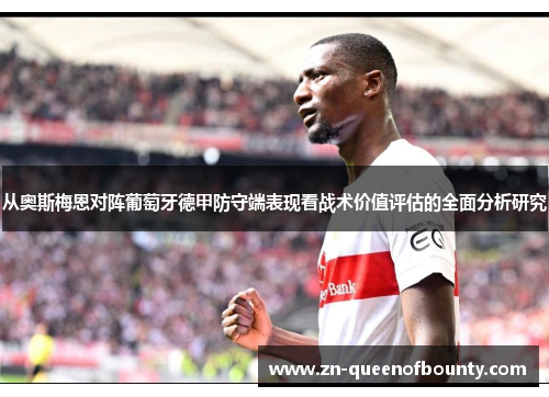 从奥斯梅恩对阵葡萄牙德甲防守端表现看战术价值评估的全面分析研究