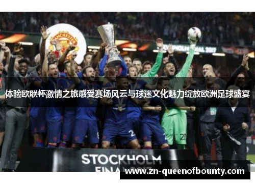 体验欧联杯激情之旅感受赛场风云与球迷文化魅力绽放欧洲足球盛宴
