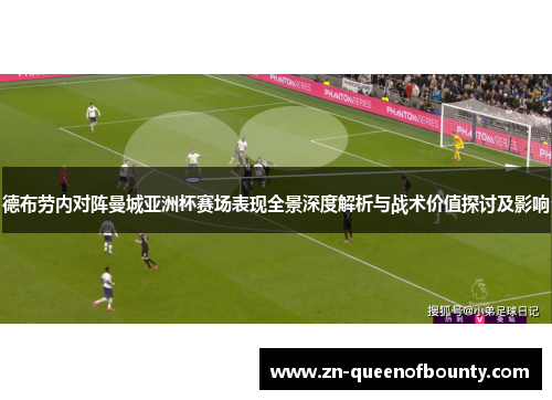 德布劳内对阵曼城亚洲杯赛场表现全景深度解析与战术价值探讨及影响