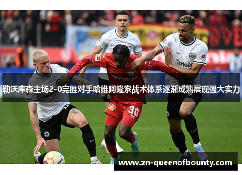 勒沃库森主场2-0完胜对手哈维阿隆索战术体系逐渐成熟展现强大实力