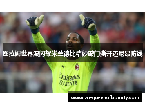 图拉姆世界波闪耀米兰德比精妙破门撕开迈尼昂防线