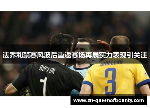 法乔利禁赛风波后重返赛场再展实力表现引关注