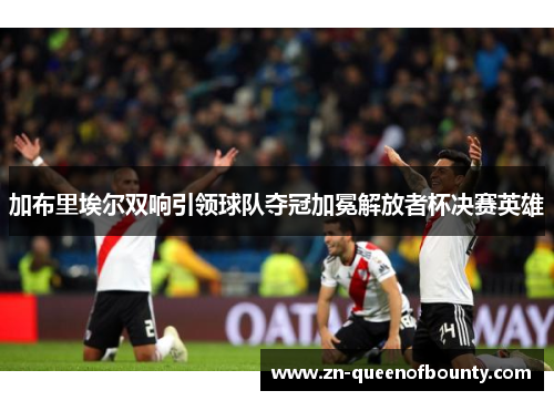 加布里埃尔双响引领球队夺冠加冕解放者杯决赛英雄 加布里埃尔双响引领球队夺冠加冕解放者杯决赛英雄