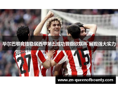 毕尔巴鄂竞技稳居西甲第五成功晋级欧联杯 展现强大实力