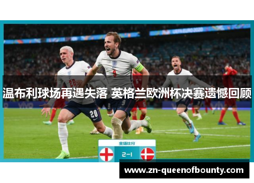 温布利球场再遇失落 英格兰欧洲杯决赛遗憾回顾