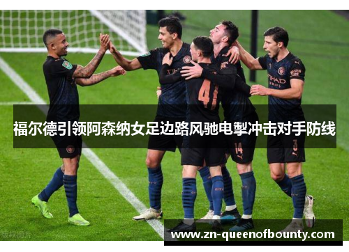 福尔德引领阿森纳女足边路风驰电掣冲击对手防线