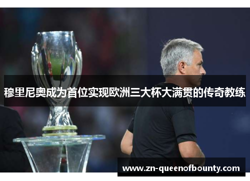 穆里尼奥成为首位实现欧洲三大杯大满贯的传奇教练