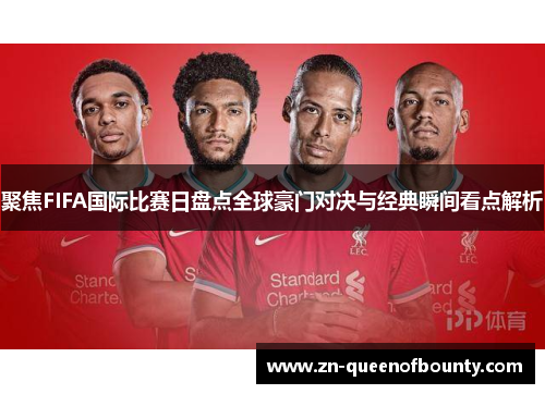 聚焦FIFA国际比赛日盘点全球豪门对决与经典瞬间看点解析