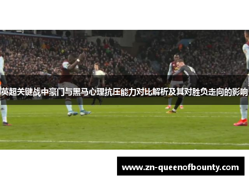 英超关键战中豪门与黑马心理抗压能力对比解析及其对胜负走向的影响