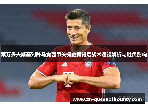 莱万多夫斯基对阵马竞西甲关键数据背后战术逻辑解析与胜负影响