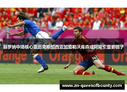 赫罗纳中场核心亚历克斯加西亚加盟勒沃库森成阿隆索重要棋子