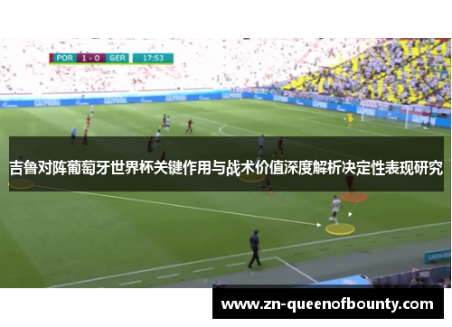 吉鲁对阵葡萄牙世界杯关键作用与战术价值深度解析决定性表现研究 吉鲁对阵葡萄牙世界杯关键作用与战术价值深度解析决定性表现研究