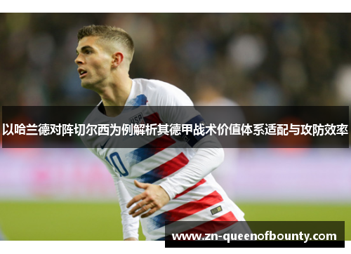 以哈兰德对阵切尔西为例解析其德甲战术价值体系适配与攻防效率