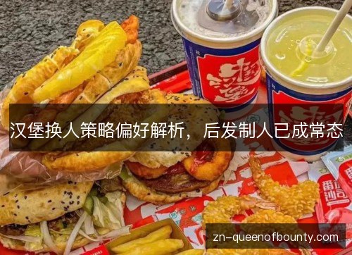 汉堡换人策略偏好解析，后发制人已成常态