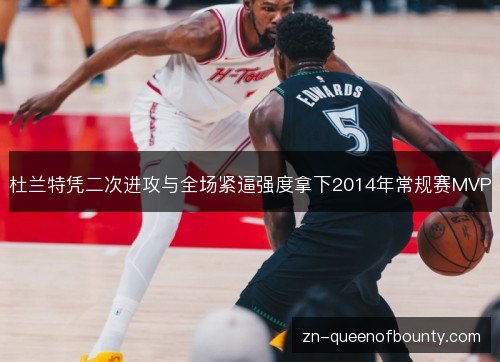 杜兰特凭二次进攻与全场紧逼强度拿下2014年常规赛MVP 杜兰特凭二次进攻与全场紧逼强度拿下2014年常规赛MVP